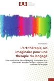 Mireille Baillot - L'art-thérapie, un imaginaire pour une thérapie du langage - Une expérience d'art-thérapie à dominante arts plastiques auprès d'enfants porteurs de troubles du l.