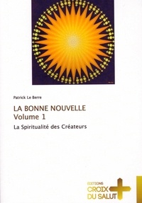 Berre patrick Le - La Bonne Nouvelle vol.1 - La Spiritualité des Créateurs.