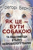 Ґреґорі Бернз et В’ячеслав Стельмах - Як це — бути собакою та інші пригоди в галузі нейробіології тварин.