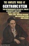 Gertrude Stein - The Complete Works of Gertrude Stein. Illustrated - The Autobiography of Alice B. Toklas, Geography and Plays, Wars I Have Seen, Three Lives, Matisse Picasso and Gertrude Stein and others.