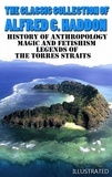Alfred C. Haddon - The Classic Collection of Alfred C. Haddon. Illustrated - History of anthropology, Magic and Fetishism, Legends of the Torres Straits.