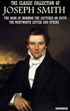 Joseph Smith - The Classic Collection of Joseph Smith. Illustrated - The Book of Mormon, The Lectures on Faith, The Wentworth Letter and others.