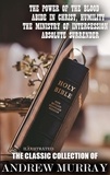 Andrew Murray - The Classic Collection of Andrew Murray. Illustrated - The Power of the Blood, Abide In Christ, Humility, The Ministry of Intercession, Absolute Surrender.