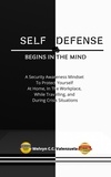  MELVYN CECILIO C. VALENZUELA - Self Defense Begins In The Mind:  A Security Awareness Mindset To Protect Yourself At Home, In The Workplace, While Travelling, And During Crisis Situations.