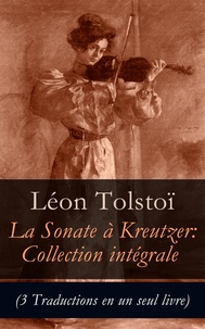 Léon Tolstoï et Isaac Pavlovsky - La Sonate à Kreutzer: Collection intégrale (3 Traductions en un seul livre).