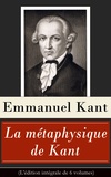Emmanuel Kant et Jules Barni - La métaphysique de Kant (L'édition intégrale de 6 volumes) - Doctrine de la vertu + La Métaphysique des mœurs + Prolégomènes à toute métaphysique future + Rêves d’un homme qui voit des esprits etc..