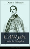 Octave Mirbeau - L’Abbé Jules: La révolte d’un prêtre (L'édition intégrale).
