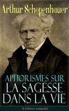 J. A. Cantacuzène et Arthur Schopenhauer - Aphorismes sur la sagesse dans la vie (L'édition intégrale) - L’art de rendre la vie aussi agréable et aussi heureuse que possible.
