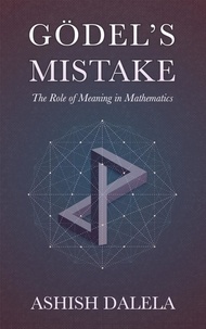  Ashish Dalela - Godel's Mistake: The Role of Meaning in Mathematics.