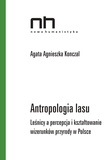 Agata Agnieszka Konczal - Antropologia lasu - Leśnicy a percepcja i kształtowanie wizerunków przyrody w Polsce.