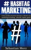 Sebastian Merz - # Hashtag-Marketing - Cómo puedes encontrar lectores y clientes con marketing de hashtag  -  ¡Sencillo, rápido, gratis!.