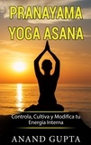 Anand Gupta - Pranayama Yoga Asana - Controla, Cultiva y Modifica tu Energía Interna.
