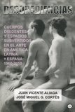 Juan Vicente Aliaga et José Miguel G Cortés - Desobediencias : Cuerpos disidentes y espacios subvertidos en el Arte en América Latina y Espana : 1960 - 2010.