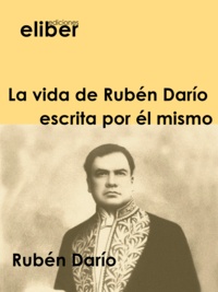 Rubén Darío - La vida de Rubén Darío escrita por él mismo.