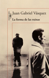 Juan Gabriel Vasquez - La forma de la ruinas.