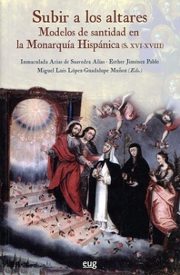 Esther Jiménez Pablo et Miguel Luis López-Guadalupe Muñoz - Subir a los altares - Modelos de santidad en la Monarquía Hispánica (XVI-XVIII).
