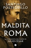 Santiago Posteguillo - Maldita Roma - La conquista del poder de Julio Cesar.