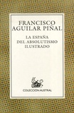 Francisco Aguilar Pinal - La España del absolutismo ilustrado.