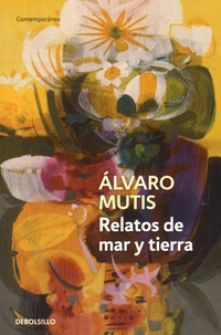 Alvaro Mutis - Relatos de mar y tierra.