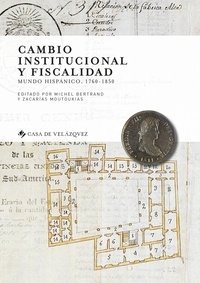 Michel Bertrand et Zacarias Moutoukias - Cambio institucional y fiscalidad - Mundo hispanico, 1760-1850.