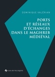 Dominique Valérian - Ports et réseaux d'échanges dans le Maghreb médiéval.
