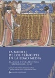Fermín Miranda García et María Teresa López De Guereño Sanz - La muerte de los príncipes en la Edad Media - Balance y perspectivas historiográficas.