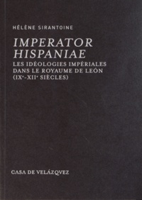 Hélène Sirantoine - Imperator Hispaniae - Les idéologies impériales dans le royaume de Leon (IXe-XIIe siècles).