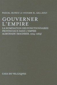 Pascal Buresi et Hicham El Aallaoui - Gouverner l'empire - La nomination des fonctionnaires provinciaux dans l'empire almohade (Maghreb, 1224-1269).