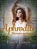 Pierre Louÿs - LUST Classics : Aphrodite. Mœurs antiques.