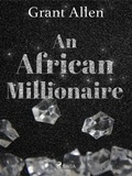 Grant Allen - An African Millionaire.