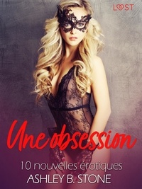 Ashley B. Stone - Une obsession - 10 nouvelles érotiques.