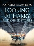 Natasha Illum Berg - Looking at Harry and Other Stories.