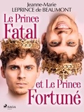 Madame Leprince de Beaumont - Le Prince Fatal et le Prince Fortuné.