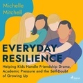 Michelle Mitchell et Leslie Gray Robbins - Everyday Resilience: Helping Kids Handle Friendship Drama, Academic Pressure and the Self-Doubt of Growing Up.