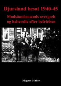 Mogens Møller - Djursland besat 1940-45 - Modstandsmænds overgreb og helterolle efter befrielsen.