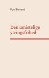 Poul Ferland - Den umistelige ytringsfrihed - Et essay om ytringsfrihedens og menneskerettigheders grundlag.