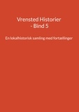 Jens Otto Madsen - Vrensted Historier - Bind 5 - En lokalhistorisk samling med fortællinger.