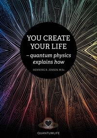 Henning R. Jensen - You Create Your Life - - quantum physics explains how.