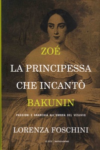 Lorenza Foschini - Zoé, la principessa che incanto Bakunin - Passioni e anarchia all'ombra del Vesuvio.