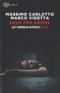 Massimo Carlotto et Marco Videtta - Solo per amore - Le vendicatrici ; Luz.