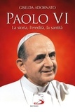 Gisella Adornato - Paolo VI. La storia, l’eredità, la santità.