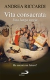 Andrea Riccardi - Vita consacrata, una lunga storia. Ha ancora un futuro?.