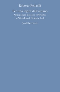Roberto Redaelli - Per una logica dell'umano - Antropologia filosofica e Wertlehre in Windelband, Rickert e Lask.