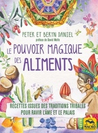 Peter Daniel et Beryn Daniel - Le pouvoir magique des aliments - Recettes issues des traditions tribales pour ravir l'âme et le palais.