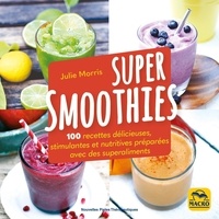 Julie Morris - Super Smoothies - 100 recettes délicieuses, stimulantes et nutritives préparés avec des superaliments.
