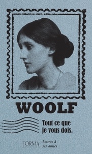 Virginia Woolf - Tout ce que je vous dois - Lettres à ses amies.