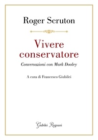 Roger Scruton et Francesco Giubilei - Vivere conservatore - Conversazioni con Mark Dooley.