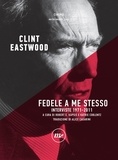 Clint Eastwood et Robert E. Kapsis - Fedele a me stesso - Interviste 1971-2011.
