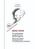 Nadia Fusini - La passione dell'origine - Studi sul tragico shakespeariano e il romanzesco moderno.