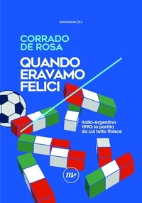 Corrado De Rosa - Quando eravamo felici - Italia-Argentina 1990: la partita da cui tutto finisce.